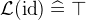 $\mathcal{L}(\mathop {\mathrm{id}}\nolimits )\mathrel {\widehat=}\mathord {\top }$